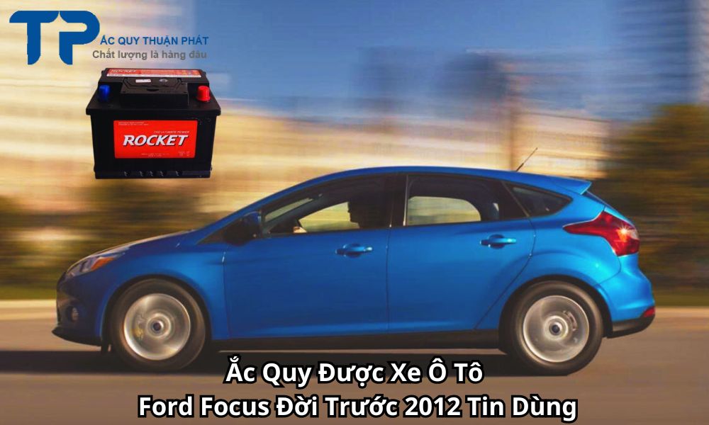 Ắc Quy Được Xe Ô Tô Ford Focus Đời Trước 2012 Tin Dùng