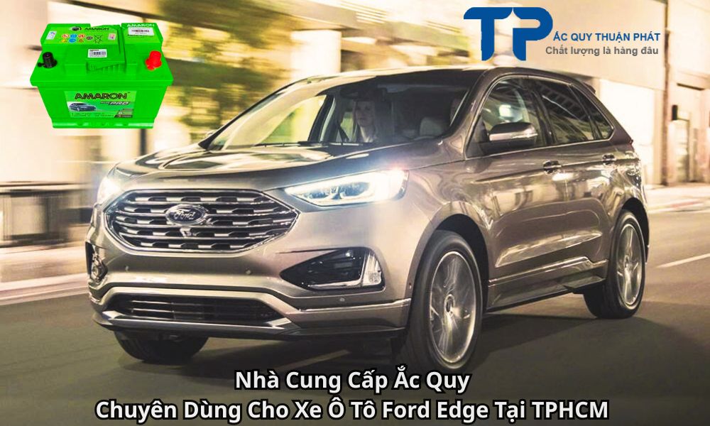 Nhà Cung Cấp Ắc Quy Chuyên Dùng Cho Xe Ô Tô Ford Edge Tại TPHCM