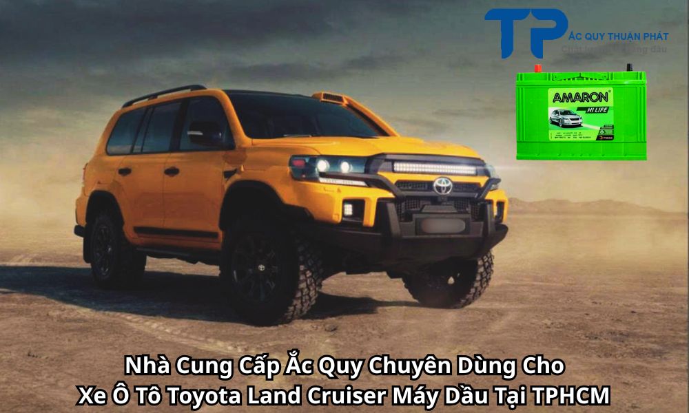 Nhà Cung Cấp Ắc Quy Chuyên Dùng Cho Xe Ô Tô Toyota Land Cruiser Máy Dầu Tại TPHCM