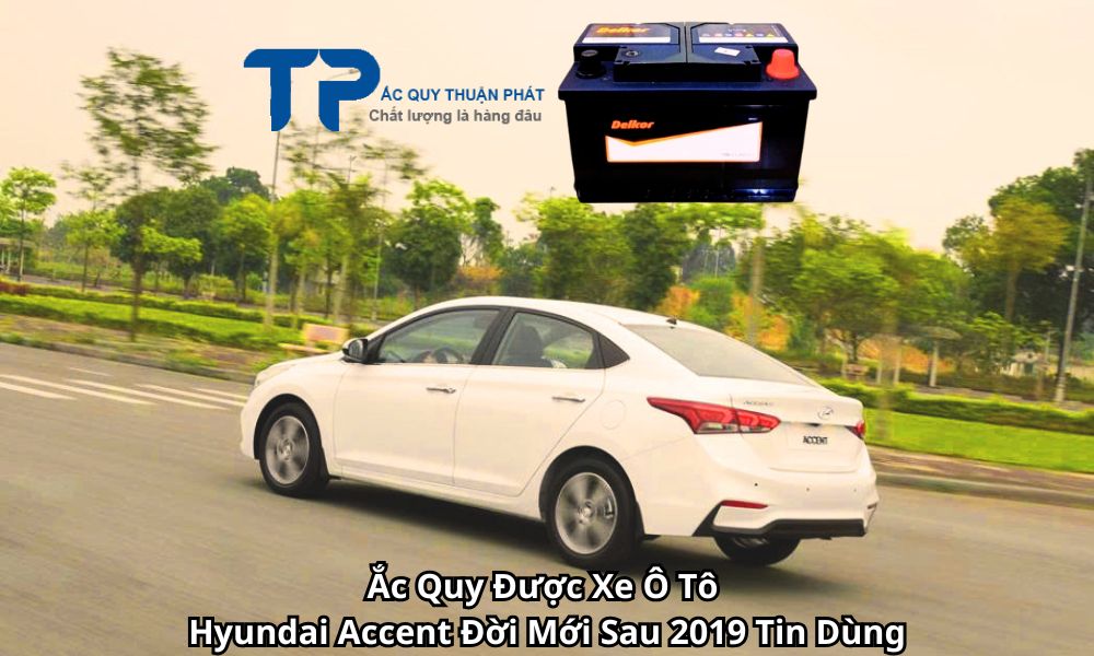 Ắc Quy Được Xe Ô Tô Hyundai Accent Đời Mới Sau 2019 Tin Dùng
