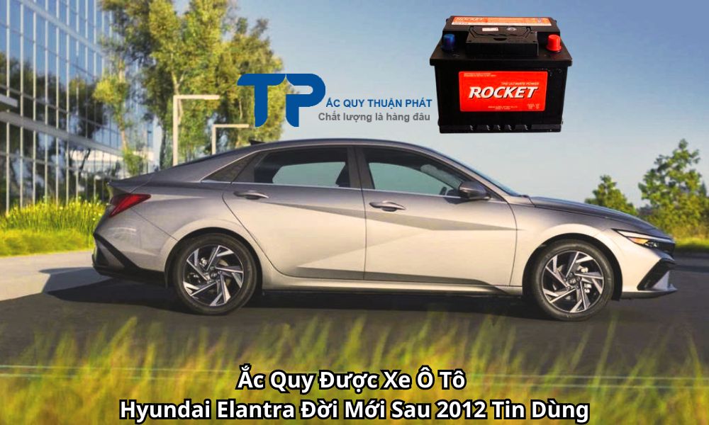 Ắc Quy Được Xe Ô Tô Hyundai Elantra Đời Mới Sau 2012 Tin Dùng