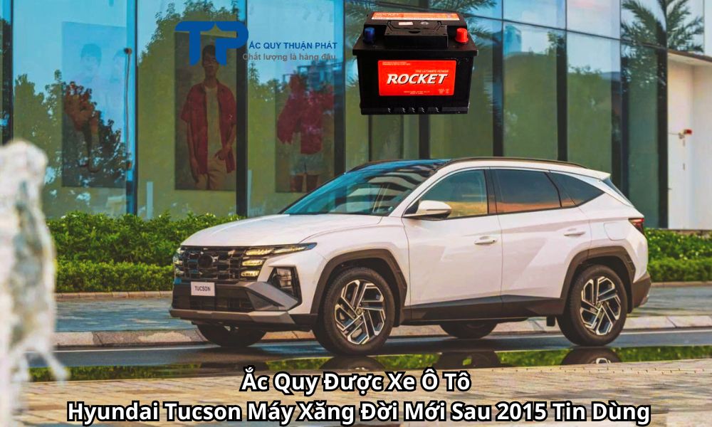 Ắc Quy Được Xe Ô Tô Hyundai Tucson Máy Xăng Đời Mới Sau 2015 Tin Dùng