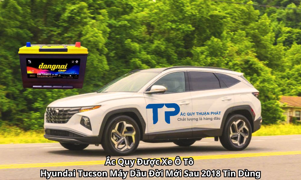 Ắc Quy Được Xe Ô Tô Hyundai Tucson Máy Dầu Đời Mới Sau 2018 Tin Dùng