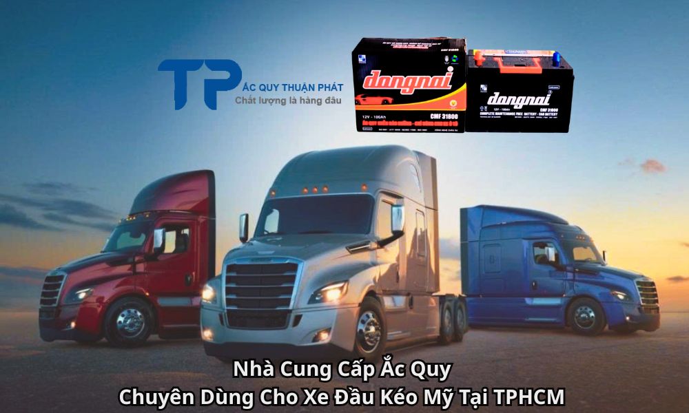 Nhà Cung Cấp Ắc Quy Chuyên Dùng Cho Xe Đầu Kéo Mỹ Tại TPHCM