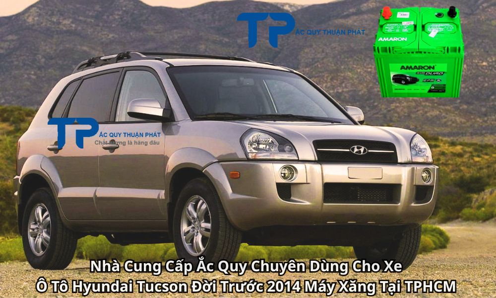 Nhà Cung Cấp Ắc Quy Chuyên Dùng Cho Xe Ô Tô Hyundai Tucson Đời Trước 2014 Máy Xăng Tại TPHCM
