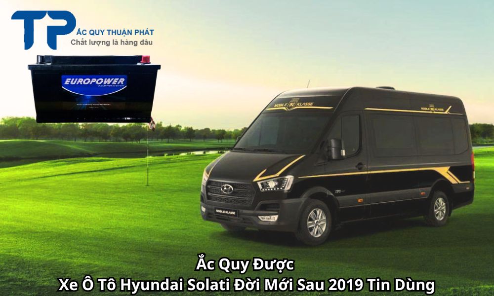 Ắc Quy Được Xe Ô Tô Hyundai Solati Đời Mới Sau 2019 Tin Dùng
