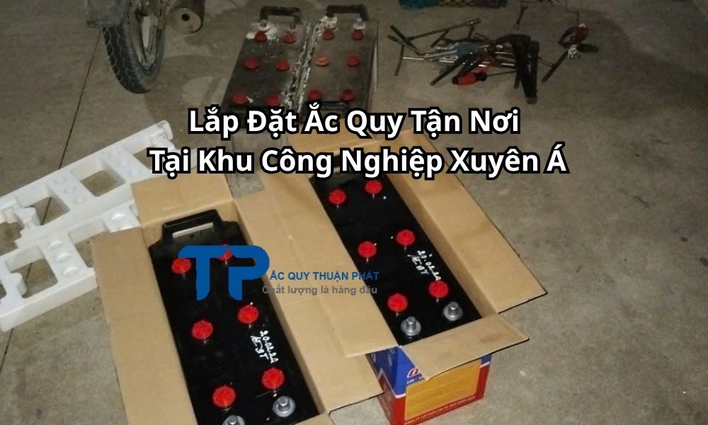 Lắp Đặt Ắc Quy Tận Nơi Tại Khu Công Nghiệp Xuyên Á