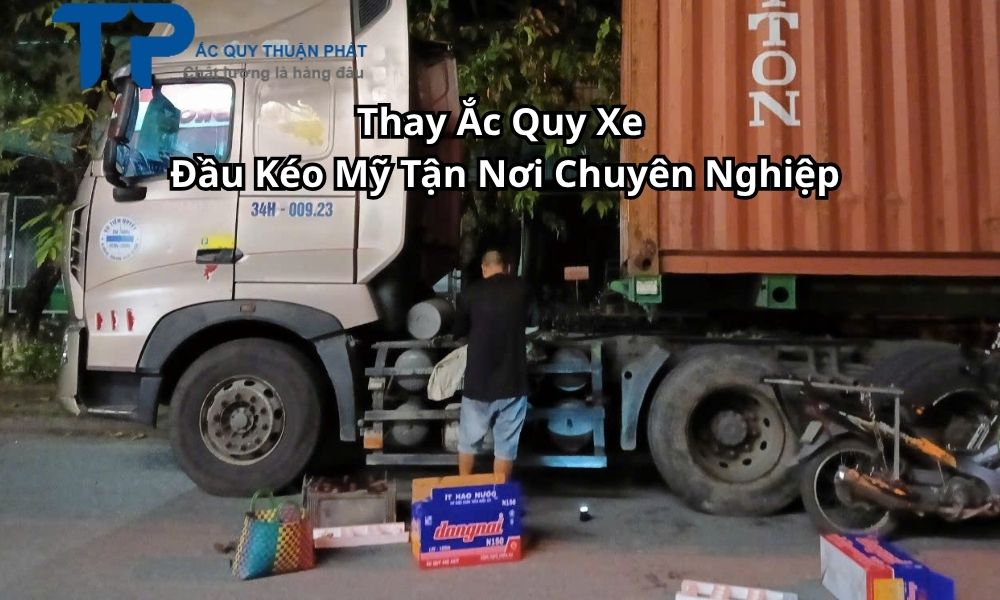 Thay Ắc Quy Xe Đầu Kéo Mỹ Tận Nơi Chuyên Nghiệp