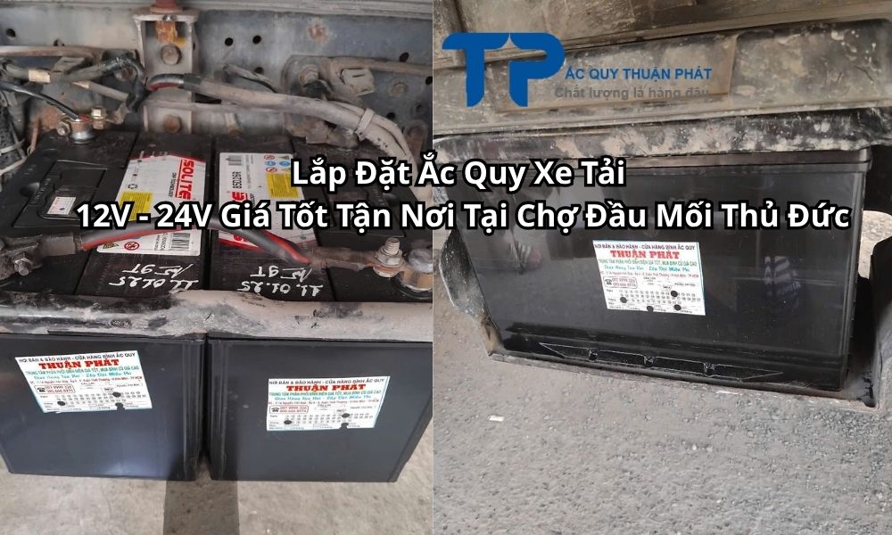 Lắp Đặt Ắc Quy Xe Tải 12V - 24V Giá Tốt Tận Nơi Tại Chợ Đầu Mối Thủ Đức