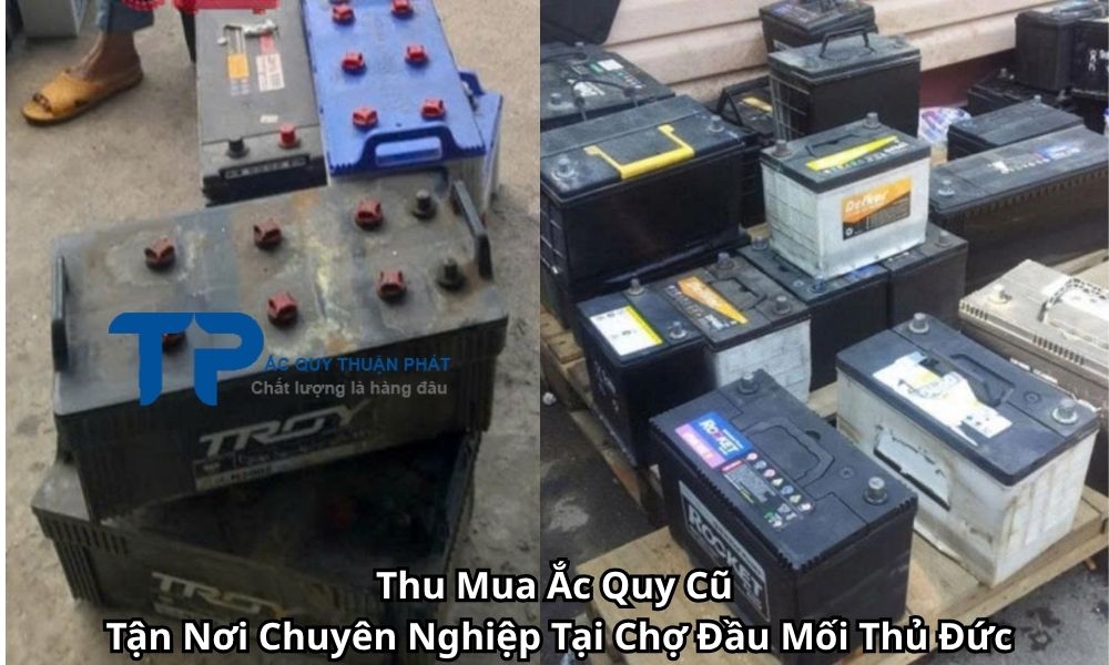 Thu Mua Ắc Quy Cũ Tận Nơi Chuyên Nghiệp Tại Chợ Đầu Mối Thủ Đức
