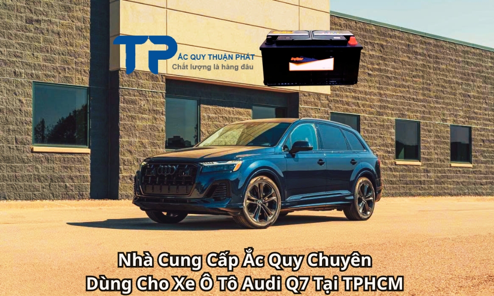 Nhà Cung Cấp Ắc Quy Chuyên Dùng Cho Xe Ô Tô Audi Q7 Tại TPHCM